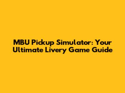 MBU Pickup Simulator: Your Ultimate Livery Game Guide