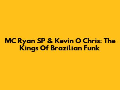 MC Ryan SP & Kevin O Chris: The Kings Of Brazilian Funk