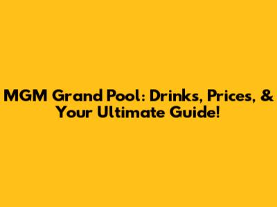 MGM Grand Pool: Drinks, Prices, & Your Ultimate Guide!