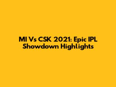MI Vs CSK 2021: Epic IPL Showdown Highlights
