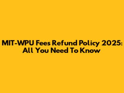 MIT-WPU Fees Refund Policy 2025: All You Need To Know