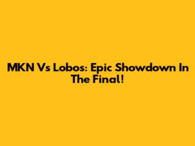 MKN Vs Lobos: Epic Showdown In The Final!
