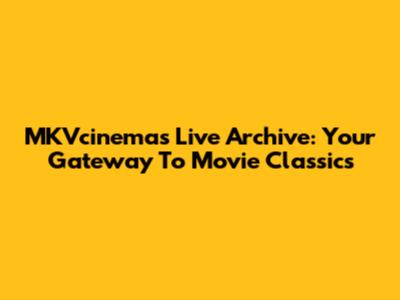 MKVcinemas Live Archive: Your Gateway To Movie Classics