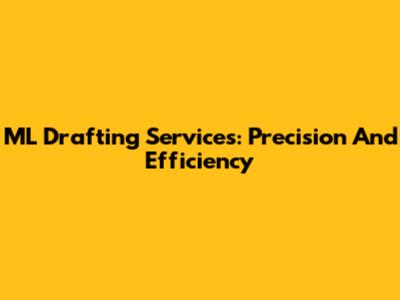 ML Drafting Services: Precision And Efficiency