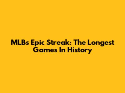 MLB's Epic Streak: The Longest Games In History