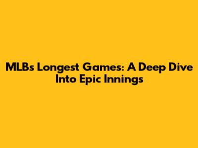 MLB's Longest Games: A Deep Dive Into Epic Innings