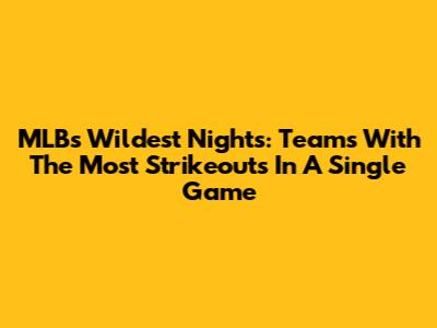 MLB's Wildest Nights: Teams With The Most Strikeouts In A Single Game