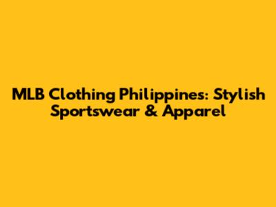 MLB Clothing Philippines: Stylish Sportswear & Apparel