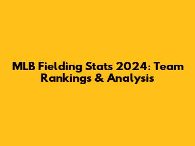 MLB Fielding Stats 2024: Team Rankings & Analysis