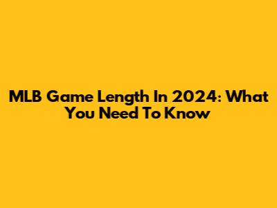 MLB Game Length In 2024: What You Need To Know
