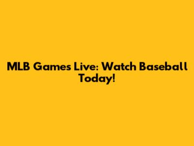 MLB Games Live: Watch Baseball Today!