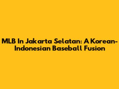 MLB In Jakarta Selatan: A Korean-Indonesian Baseball Fusion