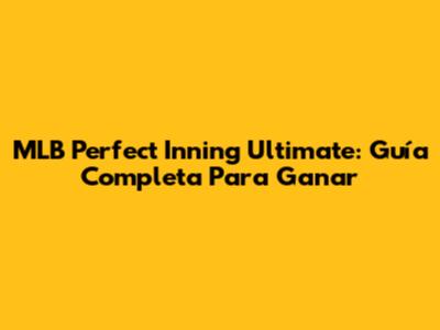 MLB Perfect Inning Ultimate: Guía Completa Para Ganar
