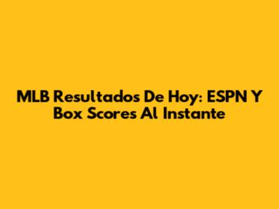 MLB Resultados De Hoy: ESPN Y Box Scores Al Instante