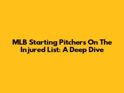 MLB Starting Pitchers On The Injured List: A Deep Dive