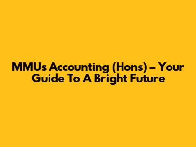 MMU's Accounting (Hons) – Your Guide To A Bright Future