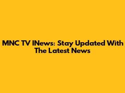 MNC TV INews: Stay Updated With The Latest News