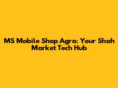 MS Mobile Shop Agra: Your Shah Market Tech Hub