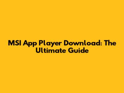 MSI App Player Download: The Ultimate Guide