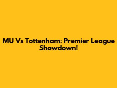 MU Vs Tottenham: Premier League Showdown!
