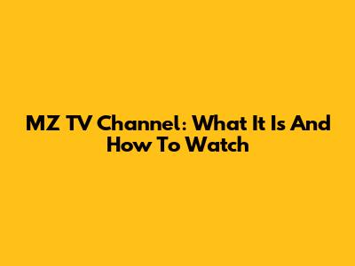 MZ TV Channel: What It Is And How To Watch