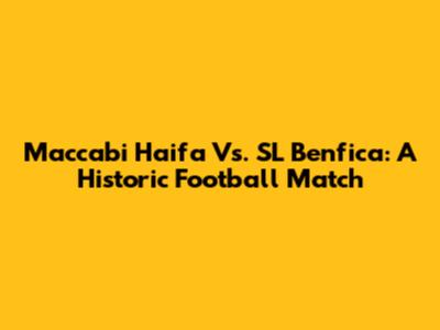 Maccabi Haifa Vs. SL Benfica: A Historic Football Match