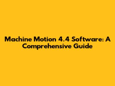 Machine Motion 4.4 Software: A Comprehensive Guide
