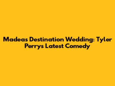 Madea's Destination Wedding: Tyler Perry's Latest Comedy