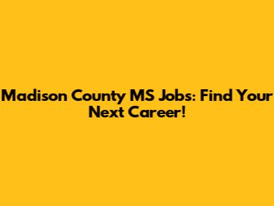 Madison County MS Jobs: Find Your Next Career!