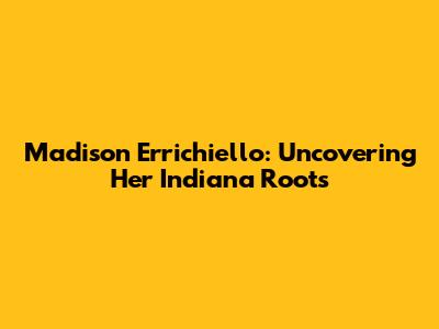 Madison Errichiello: Uncovering Her Indiana Roots