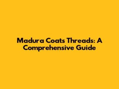 Madura Coats Threads: A Comprehensive Guide