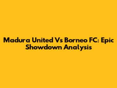 Madura United Vs Borneo FC: Epic Showdown Analysis