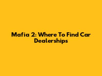 Mafia 2: Where To Find Car Dealerships