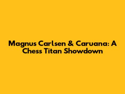 Magnus Carlsen & Caruana: A Chess Titan Showdown