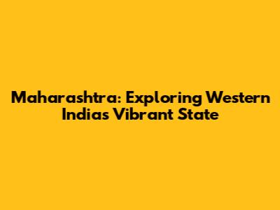 Maharashtra: Exploring Western India's Vibrant State