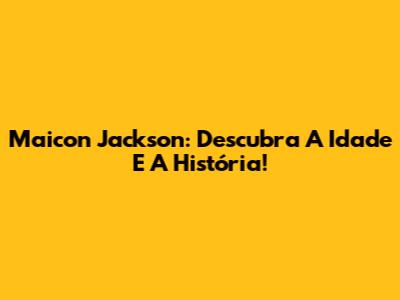 Maicon Jackson: Descubra A Idade E A História!