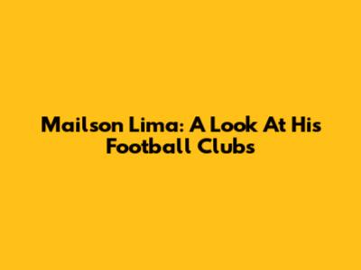 Mailson Lima: A Look At His Football Clubs