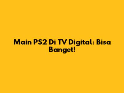 Main PS2 Di TV Digital: Bisa Banget!