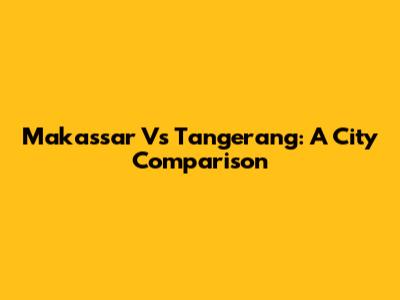 Makassar Vs Tangerang: A City Comparison