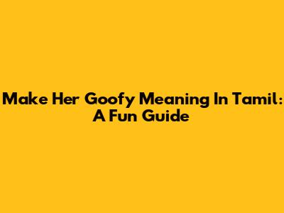 Make Her Goofy Meaning In Tamil: A Fun Guide