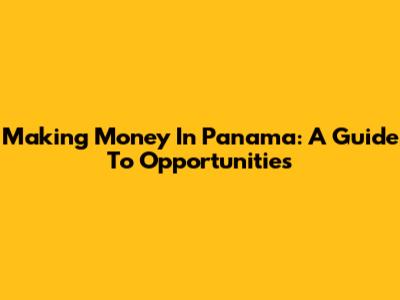 Making Money In Panama: A Guide To Opportunities