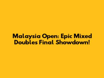Malaysia Open: Epic Mixed Doubles Final Showdown!