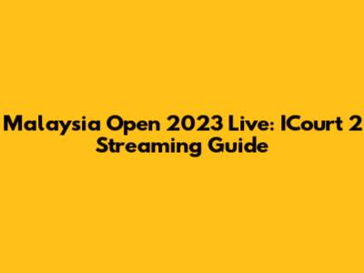 Malaysia Open 2023 Live: ICourt 2 Streaming Guide