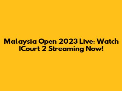 Malaysia Open 2023 Live: Watch ICourt 2 Streaming Now!