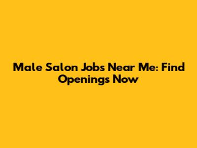 Male Salon Jobs Near Me: Find Openings Now