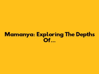 Mamanya: Exploring The Depths Of...