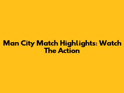 Man City Match Highlights: Watch The Action