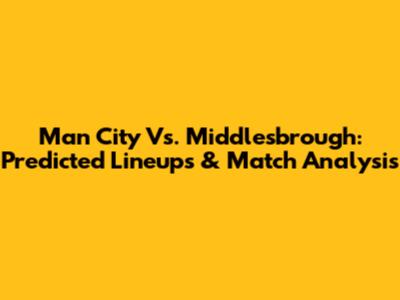 Man City Vs. Middlesbrough: Predicted Lineups & Match Analysis