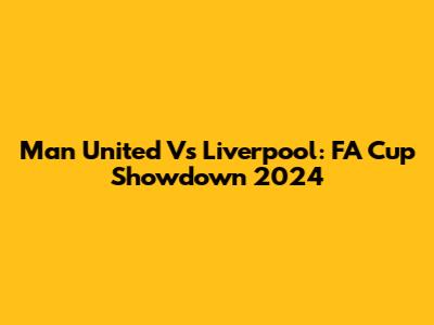 Man United Vs Liverpool: FA Cup Showdown 2024