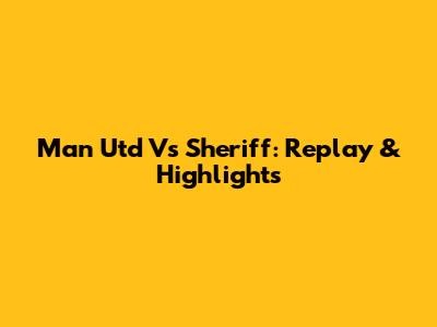 Man Utd Vs Sheriff: Replay & Highlights